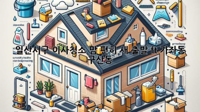🏠✨ 일산서구 이사청소, 맘 편히 새 출발! (ft. 가좌동, 구산동)