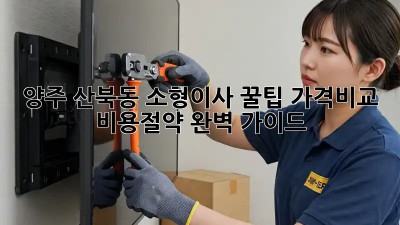 양주 산북동 소형이사 꿀팁🍯 가격비교 & 비용절약 완벽 가이드!