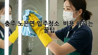 충주 노은면 입주청소 ✨ 비용 아끼는 꿀팁🍯