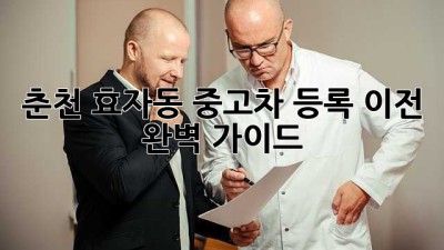 춘천 효자동 중고차 등록 이전 완벽 가이드