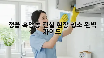 정읍 흑암동 건설 현장 청소: 완벽 가이드
